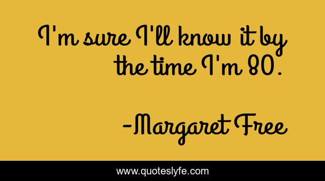 I'm sure I'll know it by the time I'm 80.