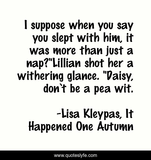 I suppose when you say you slept with him, it was more than just a nap?