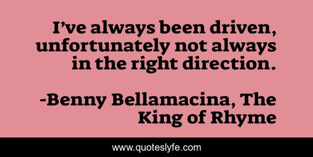 I’ve always been driven, unfortunately not always in the right direction.