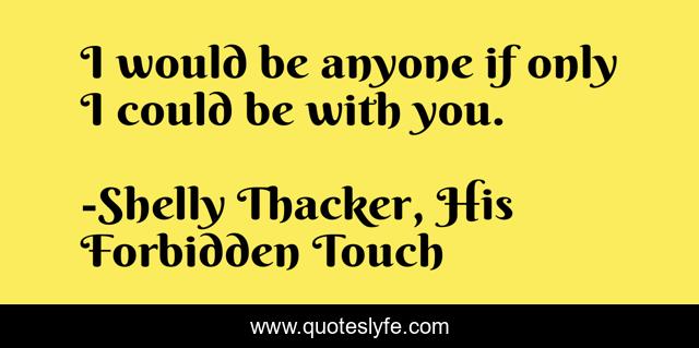 I would be anyone if only I could be with you.