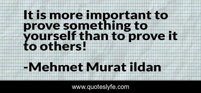 It is more important to prove something to yourself than to prove it to others!