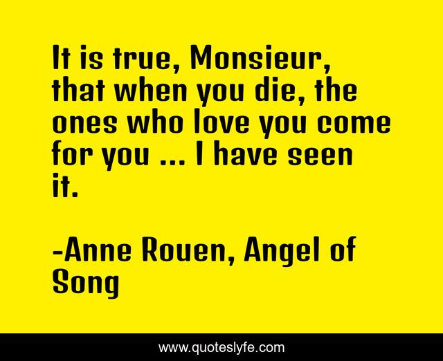It is true, Monsieur, that when you die, the ones who love you come for you ... I have seen it.