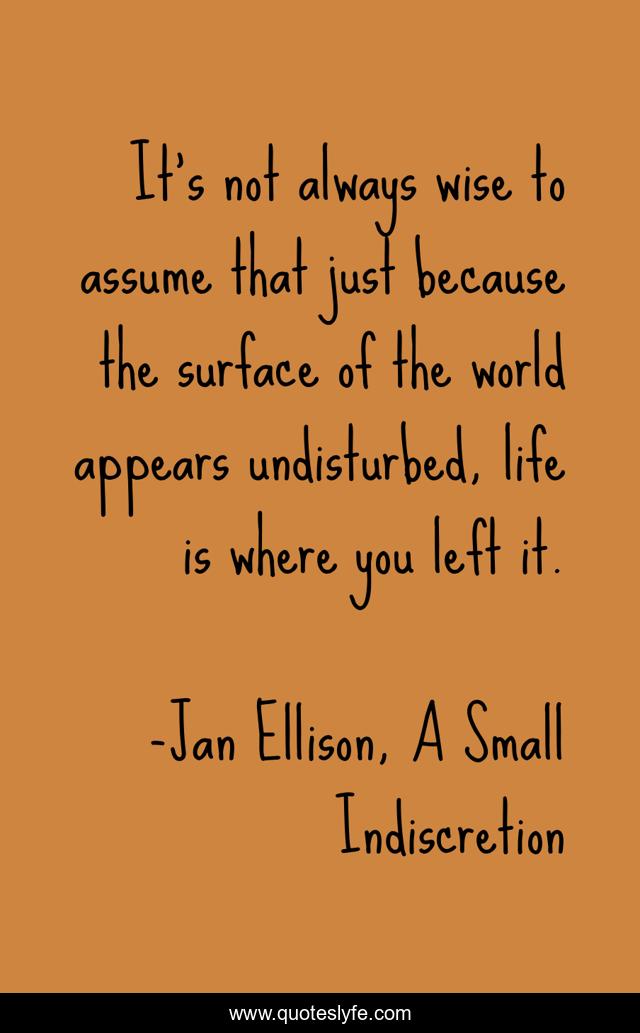 It's not always wise to assume that just because the surface of the world appears undisturbed, life is where you left it.