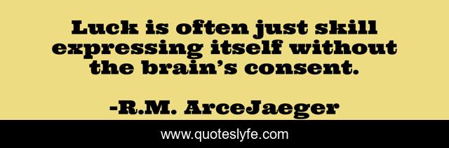Luck is often just skill expressing itself without the brain’s consent.