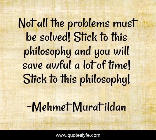 Not all the problems must be solved! Stick to this philosophy and you will save awful a lot of time! Stick to this philosophy!