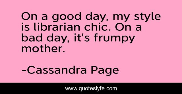 On a good day, my style is librarian chic. On a bad day, it's frumpy mother.