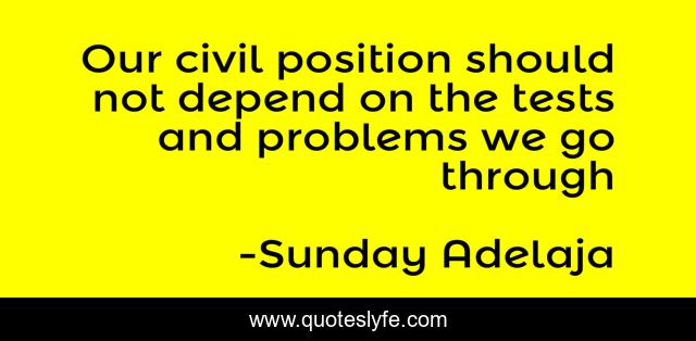 Our civil position should not depend on the tests and problems we go through