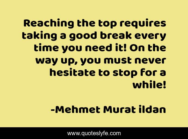 Reaching the top requires taking a good break every time you need it! On the way up, you must never hesitate to stop for a while!