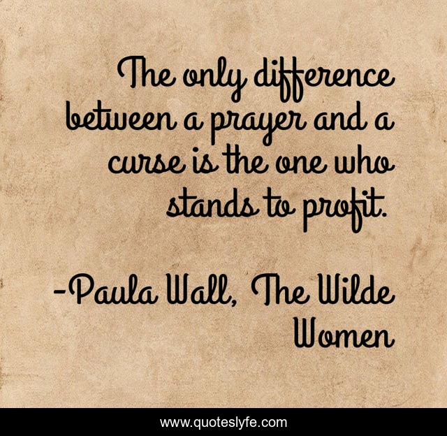 The only difference between a prayer and a curse is the one who stands to profit.
