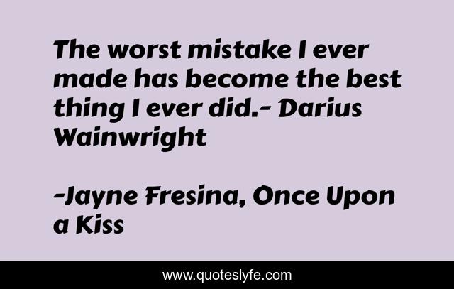 The worst mistake I ever made has become the best thing I ever did.- Darius Wainwright