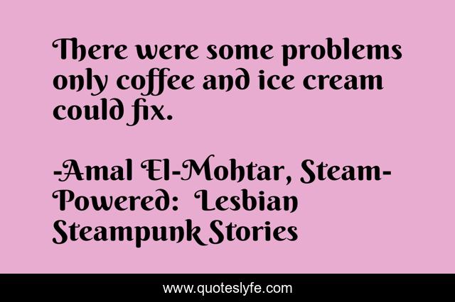 There were some problems only coffee and ice cream could fix.