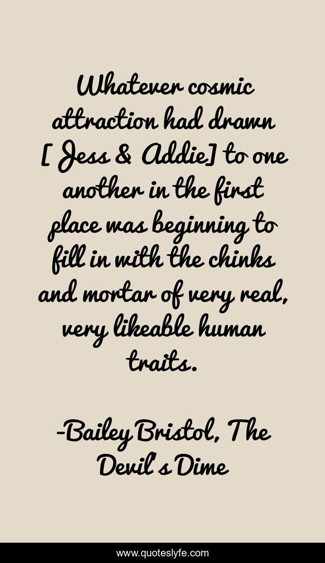Whatever cosmic attraction had drawn [Jess & Addie] to one another in the first place was beginning to fill in with the chinks and mortar of very real, very likeable human traits.