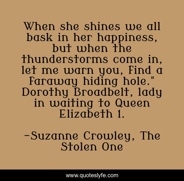 When she shines we all bask in her happiness, but when the thunderstorms come in, let me warn you, find a faraway hiding hole.