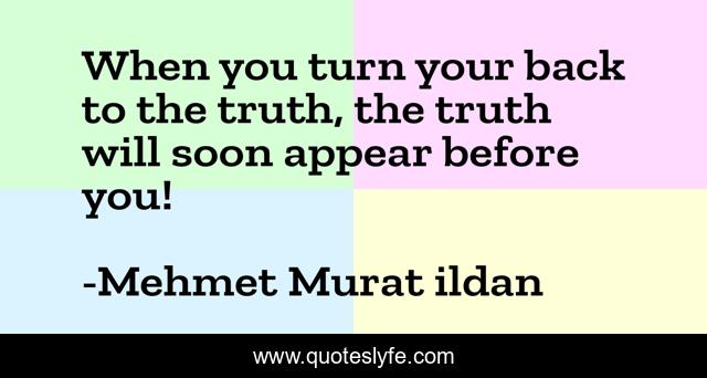 When you turn your back to the truth, the truth will soon appear before you!