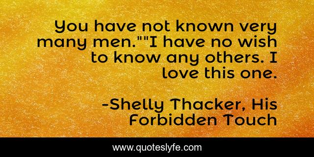 You have not known very many men.