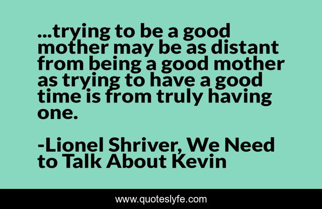 ...trying to be a good mother may be as distant from being a good mother as trying to have a good time is from truly having one.