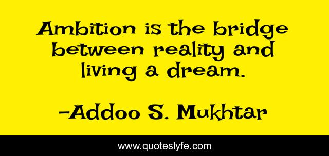 Ambition is the bridge between reality and living a dream.