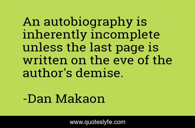 An autobiography is inherently incomplete unless the last page is written on the eve of the author's demise.