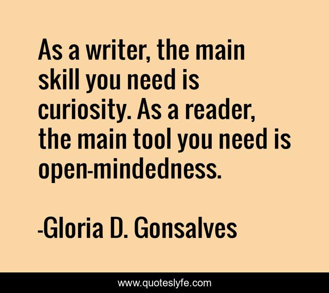 As a writer, the main skill you need is curiosity. As a reader, the main tool you need is open-mindedness.