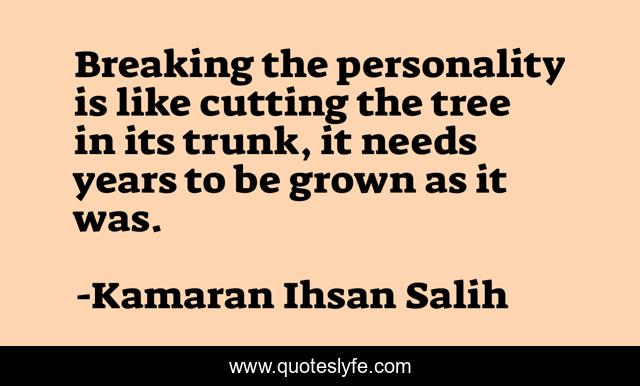 Breaking the personality is like cutting the tree in its trunk, it needs years to be grown as it was‌.