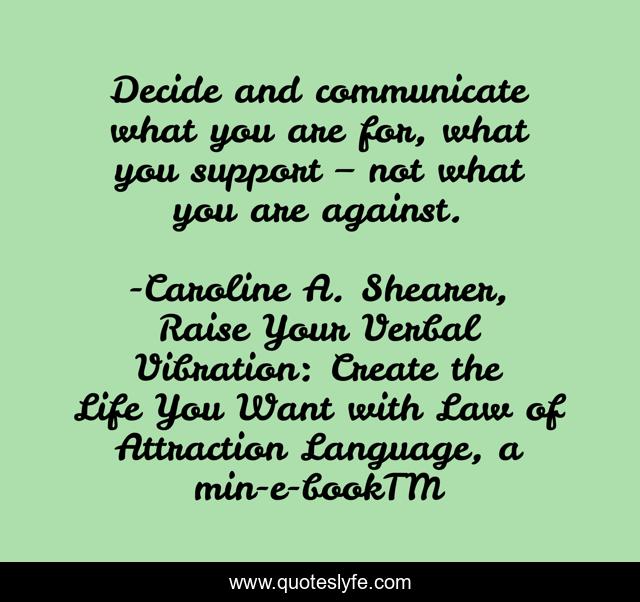 Decide and communicate what you are for, what you support – not what you are against.