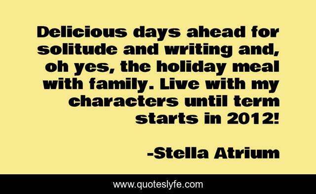 Delicious days ahead for solitude and writing and, oh yes, the holiday meal with family. Live with my characters until term starts in 2012!