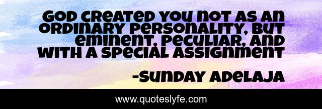 God created you not as an ordinary personality, but eminent, peculiar, and with a special assignment