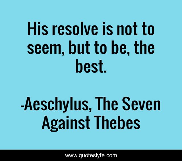 His resolve is not to seem, but to be, the best.