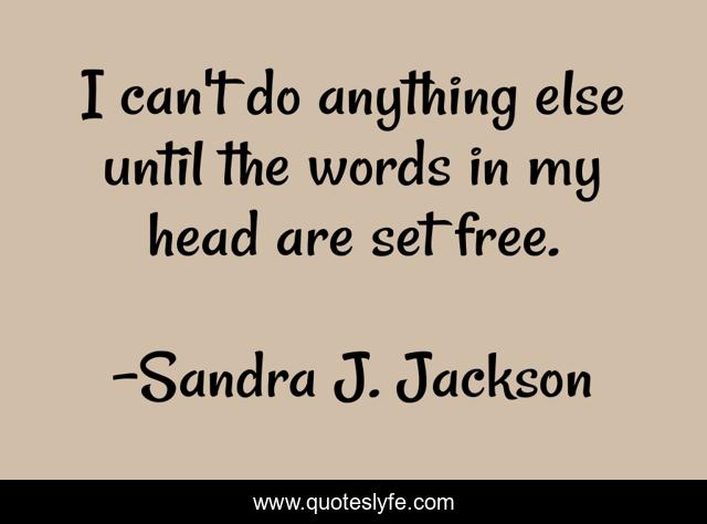 I can't do anything else until the words in my head are set free.