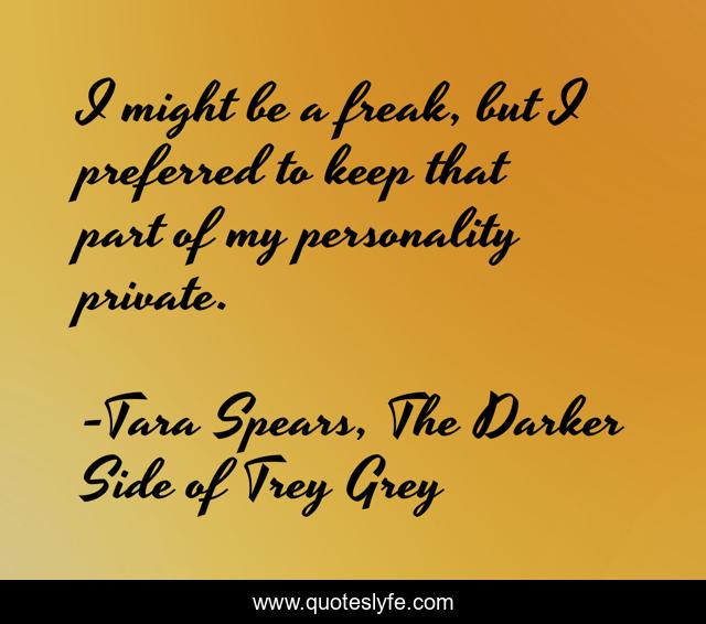 I might be a freak, but I preferred to keep that part of my personality private.