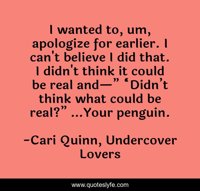 I wanted to, um, apologize for earlier. I can't believe I did that. I didn't think it could be real and—” “Didn’t think what could be real?” …Your penguin.