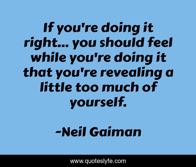If you're doing it right... you should feel while you're doing it that you're revealing a little too much of yourself.