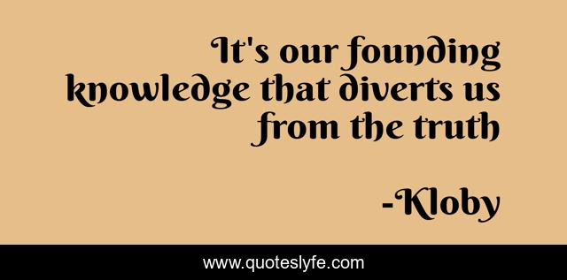 It's our founding knowledge that diverts us from the truth