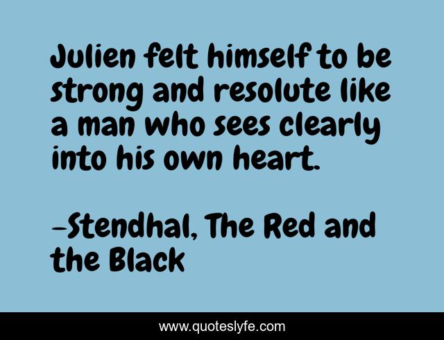 Julien felt himself to be strong and resolute like a man who sees clearly into his own heart.