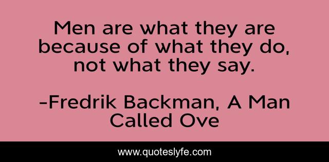 Men are what they are because of what they do, not what they say.