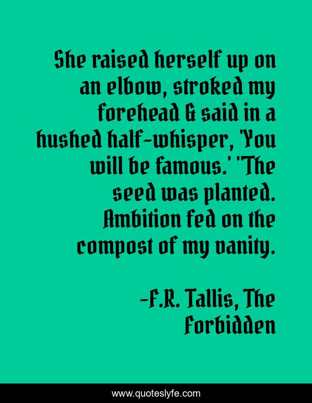 She raised herself up on an elbow, stroked my forehead & said in a hushed half-whisper, 'You will be famous.' 