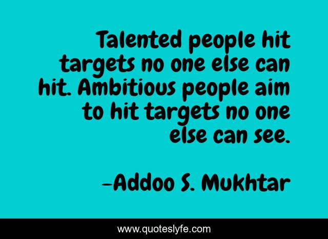 Talented people hit targets no one else can hit. Ambitious people aim to hit targets no one else can see.