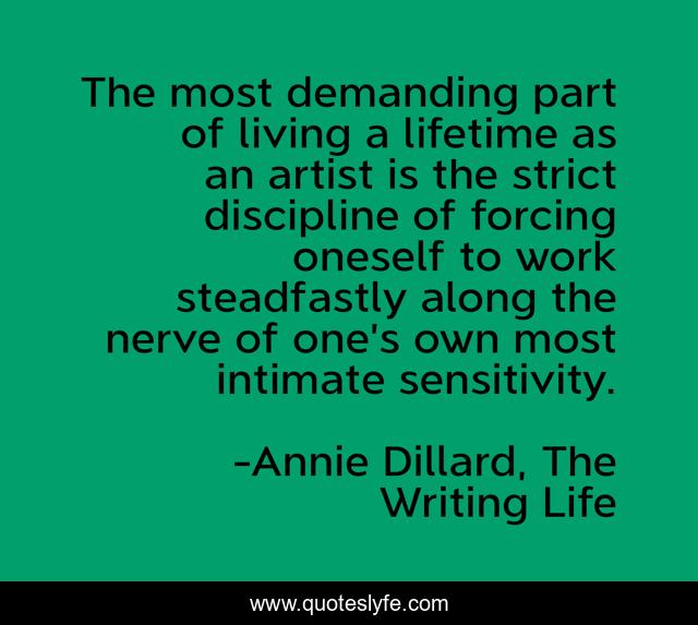 The most demanding part of living a lifetime as an artist is the strict discipline of forcing oneself to work steadfastly along the nerve of one’s own most intimate sensitivity.
