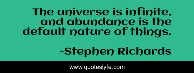 The universe is infinite, and abundance is the default nature of things.