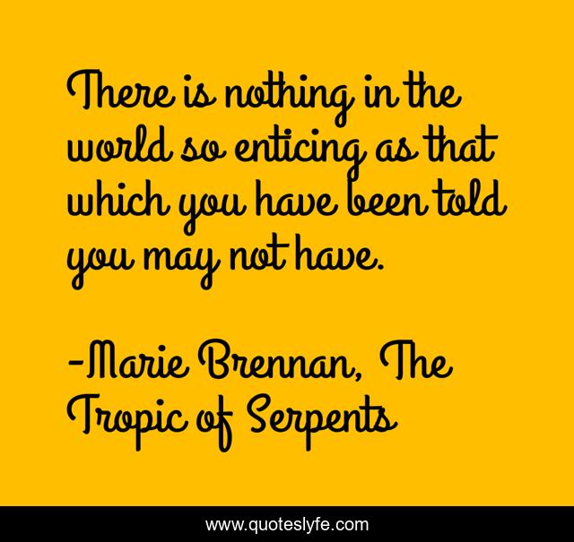 There is nothing in the world so enticing as that which you have been told you may not have.