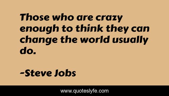 Those who are crazy enough to think they can change the world usually do.