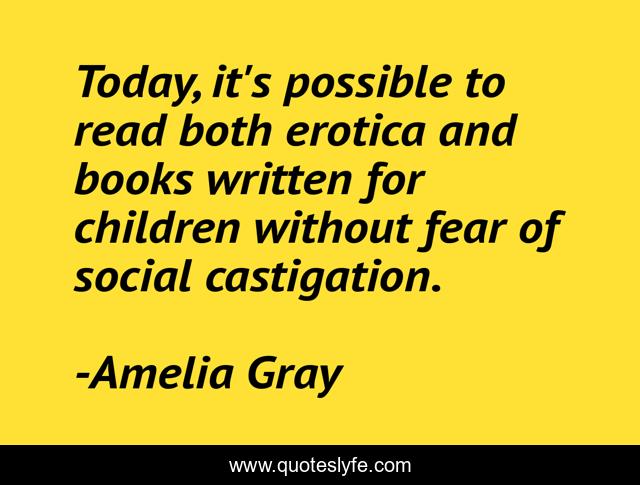 Today, it's possible to read both erotica and books written for children without fear of social castigation.