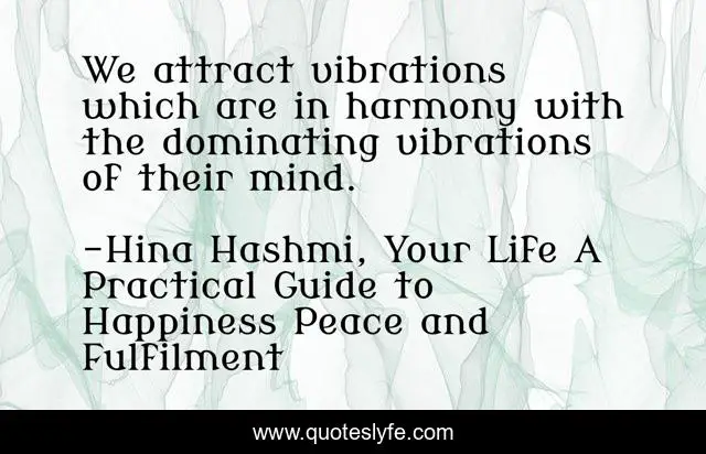 We attract vibrations which are in harmony with the dominating vibrations of their mind.