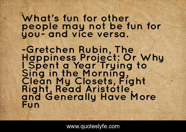 What's fun for other people may not be fun for you- and vice versa.