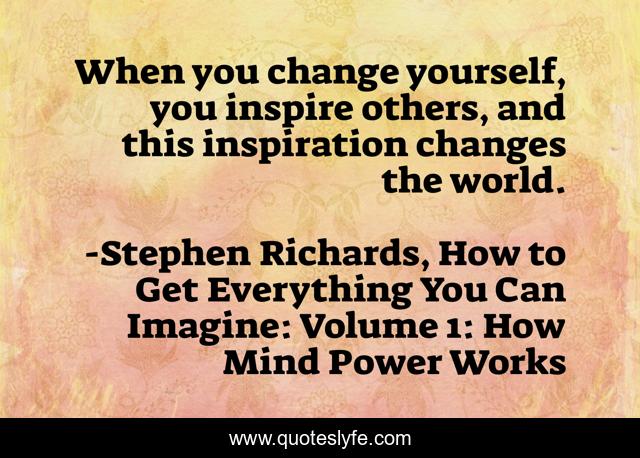 When you change yourself, you inspire others, and this inspiration changes the world.