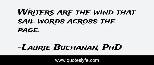 Writers are the wind that sail words across the page.