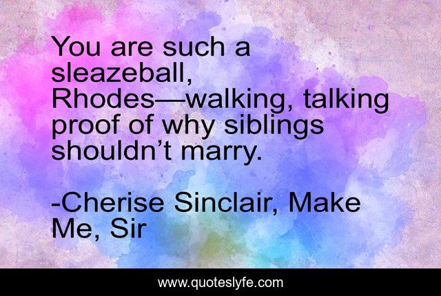You are such a sleazeball, Rhodes—walking, talking proof of why siblings shouldn’t marry.
