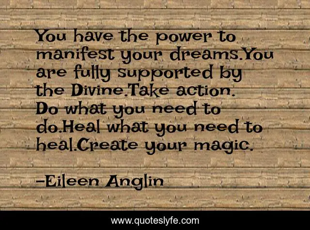 You have the power to manifest your dreams.You are fully supported by the Divine.Take action. Do what you need to do.Heal what you need to heal.Create your magic.