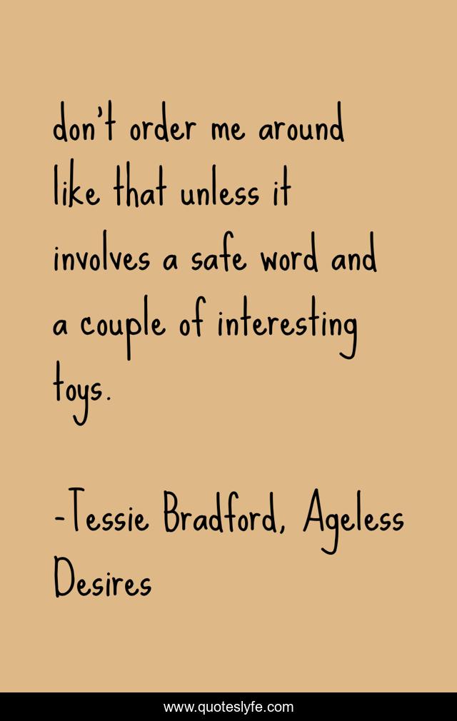 don’t order me around like that unless it involves a safe word and a couple of interesting toys.