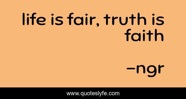 life is fair, truth is faith